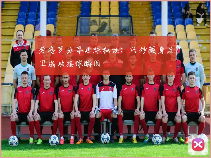 劳塔罗分享进球秘诀：巧妙藏身后卫成功接球瞬间